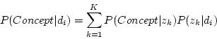 \begin{displaymath}
P(Concept\vert d_{i})=\sum_{k=1}^{K}P(Concept\vert z_{k})P(z_{k}\vert d_{i})
\end{displaymath}